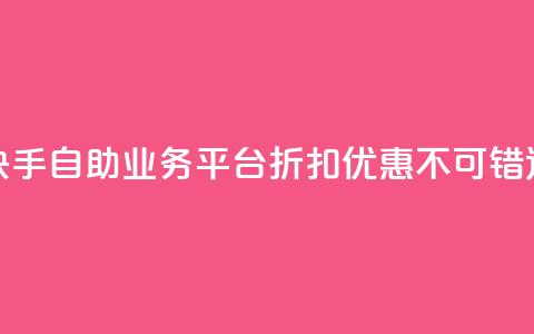 快手自助业务平台折扣优惠，不可错过 第1张