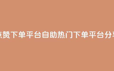 点赞下单平台自助——热门下单平台分享 第1张 点赞下单平台自助——热门下单平台分享 第1张