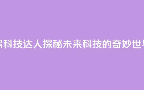 黑科技达人:探秘未来科技的奇妙世界 第1张 黑科技达人:探秘未来科技的奇妙世界 第1张
