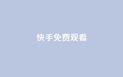 快手免费观看 - 快手免费畅看精彩内容技巧分享! 第1张 快手免费观看 - 快手免费畅看精彩内容技巧分享! 第1张
