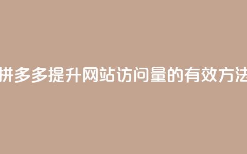 拼多多提升网站访问量的有效方法 第1张 拼多多提升网站访问量的有效方法 第1张