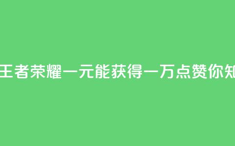 王者荣耀一元一万赞 - 王者荣耀：一元能获得一万点赞，你知道如何做到吗？! 第1张
