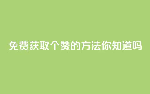 免费获取10个赞的方法，你知道吗？ 第1张