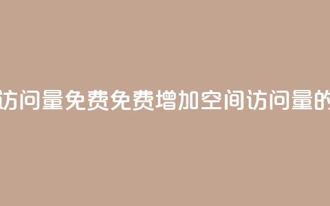 QQ空间访问量免费(免费增加QQ空间访问量的方法) 第1张 QQ空间访问量免费(免费增加QQ空间访问量的方法) 第1张