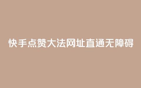 快手点赞大法，网址直通无障碍 第1张